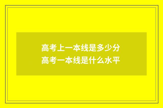高考上一本线是多少分 高考一本线是什么水平