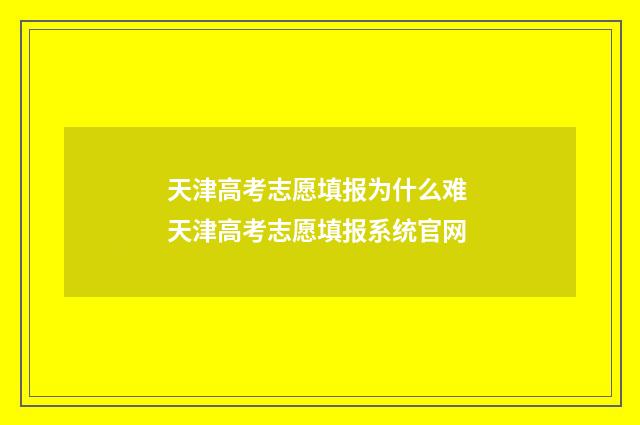 天津高考志愿填报为什么难 天津高考志愿填报系统官网