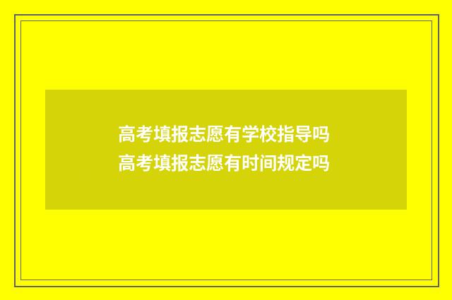 高考填报志愿有学校指导吗 高考填报志愿有时间规定吗