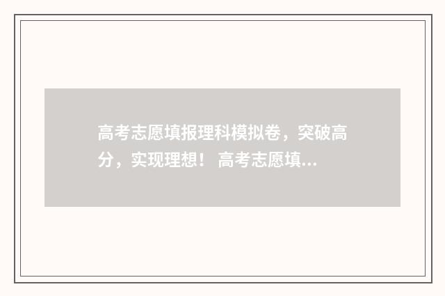 高考志愿填报理科模拟卷,突破高分,实现理想! 高考志愿填报理科