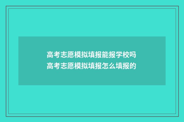 高考志愿模拟填报能报学校吗 高考志愿模拟填报怎么填报的