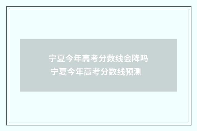 宁夏今年高考分数线会降吗 宁夏今年高考分数线预测