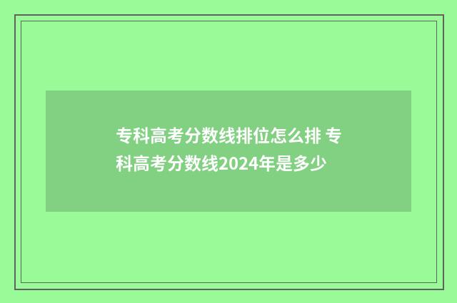 专科高考分数线排位怎么排 专科高考分数线2024年是多少