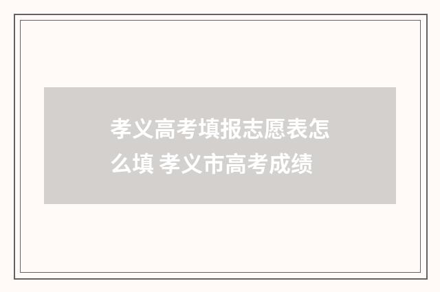 孝义高考填报志愿表怎么填 孝义市高考成绩