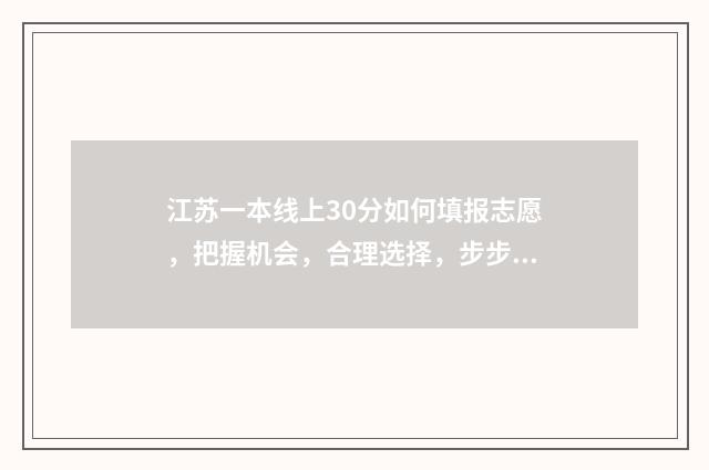 江苏一本线上30分如何填报志愿,把握机会,合理选择,步步为赢 江苏一本线上30分能上哪些大学