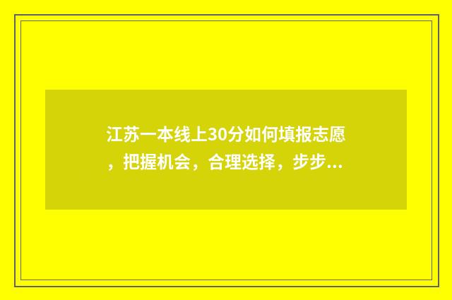江苏一本线上30分如何填报志愿,把握机会,合理选择,步步为赢 江苏一本线上30分能上哪些大学