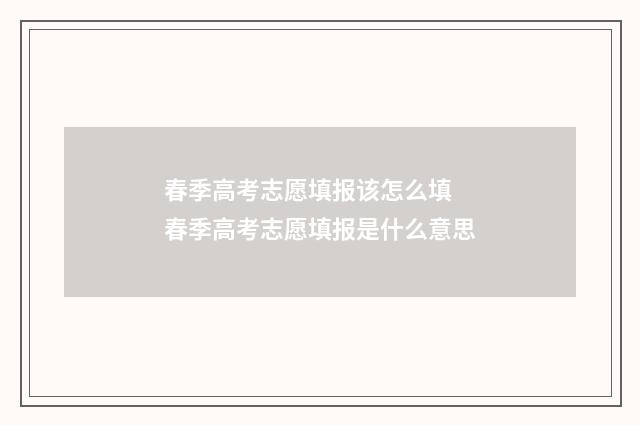 春季高考志愿填报该怎么填 春季高考志愿填报是什么意思