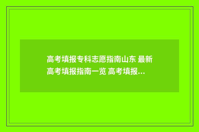高考填报专科志愿指南山东 最新高考填报指南一览 高考填报专科志愿可以填几个