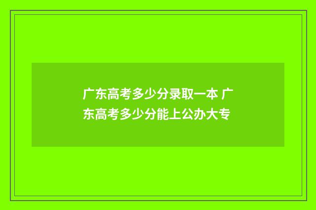 广东高考多少分录取一本 广东高考多少分能上公办大专