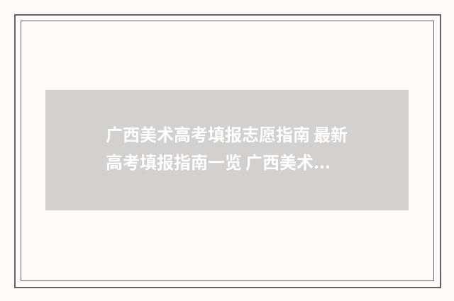 广西美术高考填报志愿指南 最新高考填报指南一览 广西美术高考高分卷