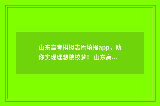 山东高考模拟志愿填报app，助你实现理想院校梦！ 山东高考模拟志愿填报流程