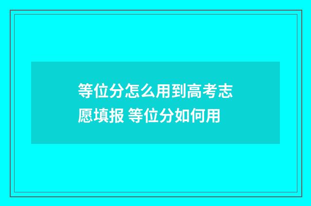 等位分怎么用到高考志愿填报 等位分如何用