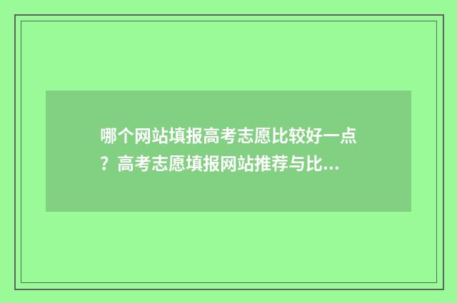 哪个网站填报高考志愿比较好一点？高考志愿填报网站推荐与比较 哪个网站填报高考报名表