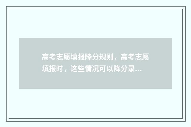高考志愿填报降分规则，高考志愿填报时，这些情况可以降分录取 高考报考降分录取