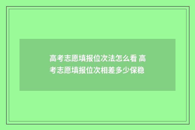 高考志愿填报位次法怎么看 高考志愿填报位次相差多少保稳