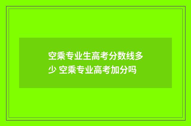 空乘专业生高考分数线多少 空乘专业高考加分吗