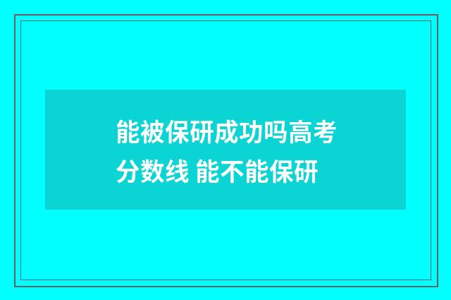 能被保研成功吗高考分数线 能不能保研