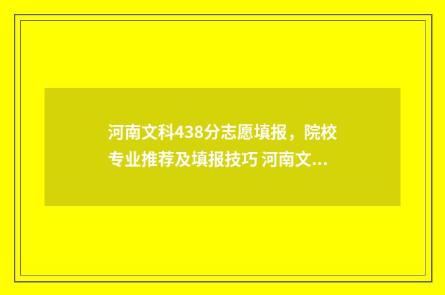 河南文科438分志愿填报，院校专业推荐及填报技巧 河南文科485分