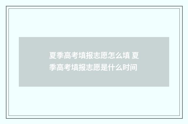 夏季高考填报志愿怎么填 夏季高考填报志愿是什么时间