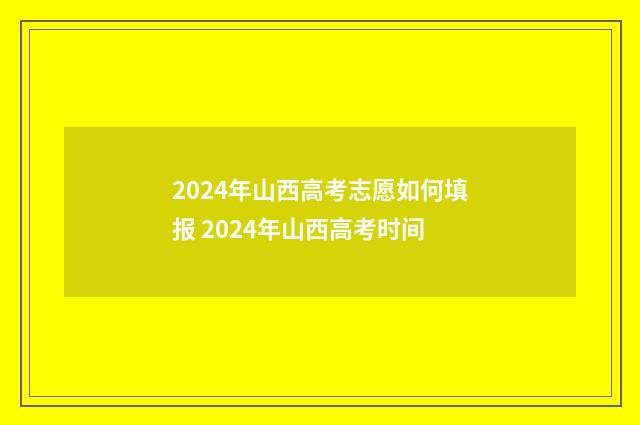 2024年山西高考志愿如何填报 2024年山西高考时间