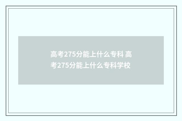 高考275分能上什么专科 高考275分能上什么专科学校