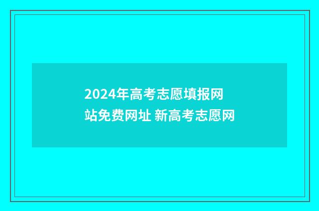 2024年高考志愿填报网站免费网址 新高考志愿网