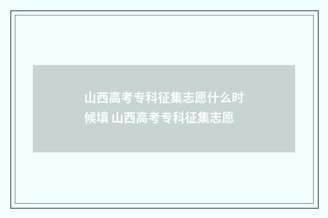 山西高考专科征集志愿什么时候填 山西高考专科征集志愿