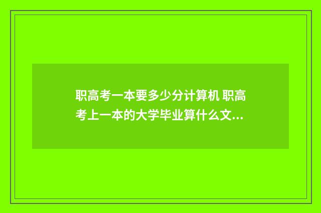 职高考一本要多少分计算机 职高考上一本的大学毕业算什么文凭
