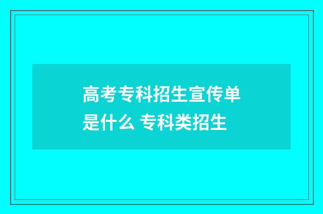 高考专科招生宣传单是什么 专科类招生