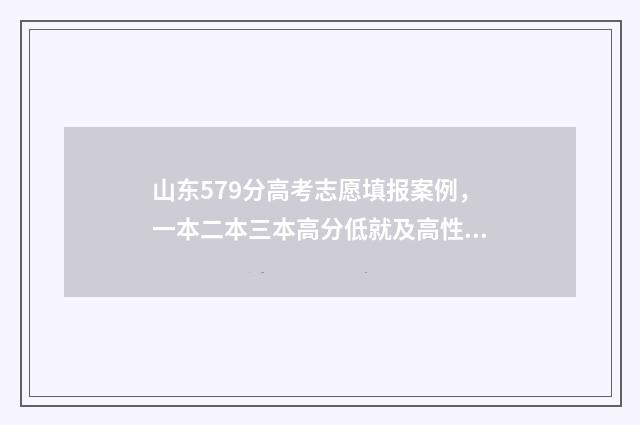 山东579分高考志愿填报案例，一本二本三本高分低就及高性价比大学推荐 山东高考579分能上211么