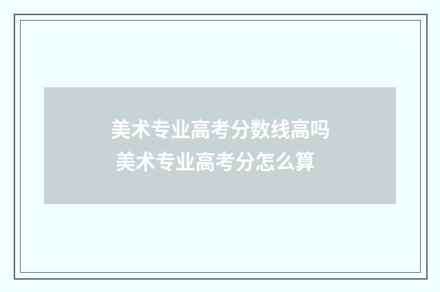 美术专业高考分数线高吗 美术专业高考分怎么算