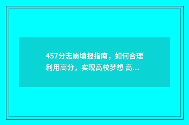 457分志愿填报指南，如何合理利用高分，实现高校梦想 高考志愿456什么意思