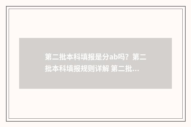 第二批本科填报是分ab吗?第二批本科填报规则详解 第二批本科填报流程