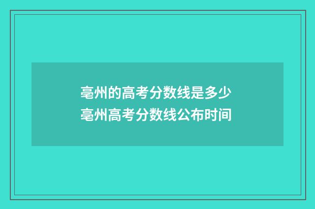 亳州的高考分数线是多少 亳州高考分数线公布时间