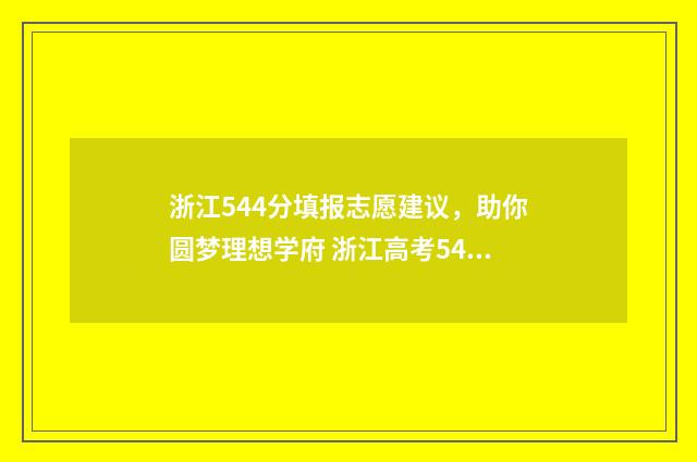 浙江544分填报志愿建议，助你圆梦理想学府 浙江高考544分
