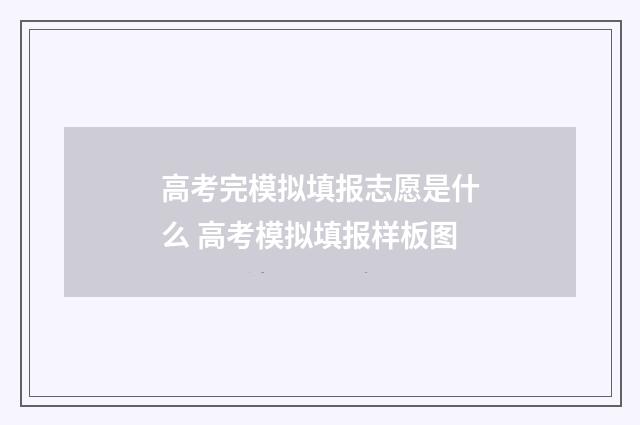 高考完模拟填报志愿是什么 高考模拟填报样板图