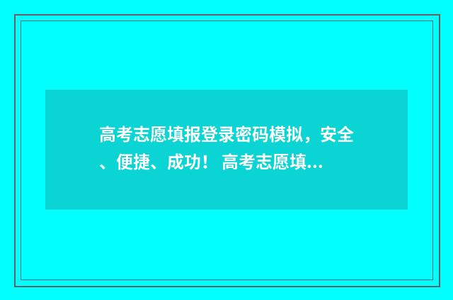 高考志愿填报登录密码模拟，安全、便捷、成功！ 高考志愿填报登录系统