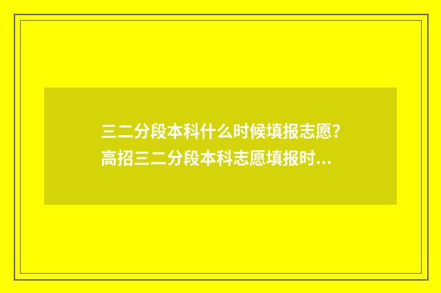 三二分段本科什么时候填报志愿？高招三二分段本科志愿填报时间及流程 三二分段能不能考本科