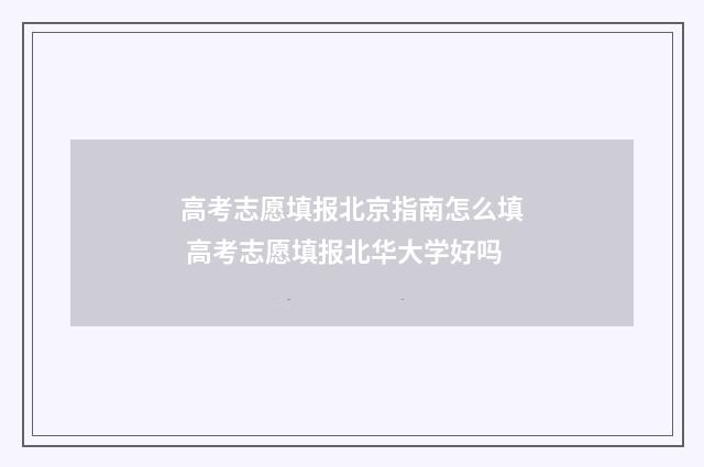 高考志愿填报北京指南怎么填 高考志愿填报北华大学好吗