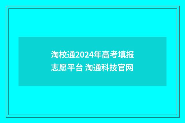 淘校通2024年高考填报志愿平台 淘通科技官网