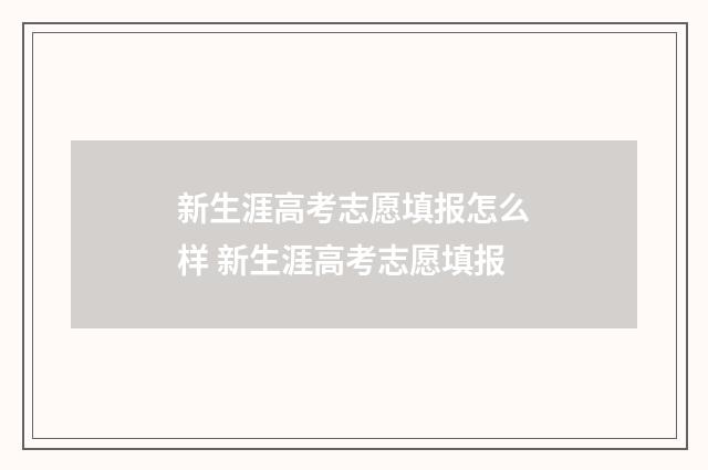新生涯高考志愿填报怎么样 新生涯高考志愿填报