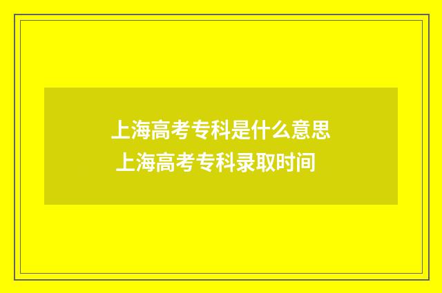 上海高考专科是什么意思 上海高考专科录取时间