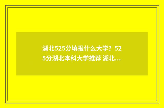 湖北525分填报什么大学？525分湖北本科大学推荐 湖北高考525分能上一本吗