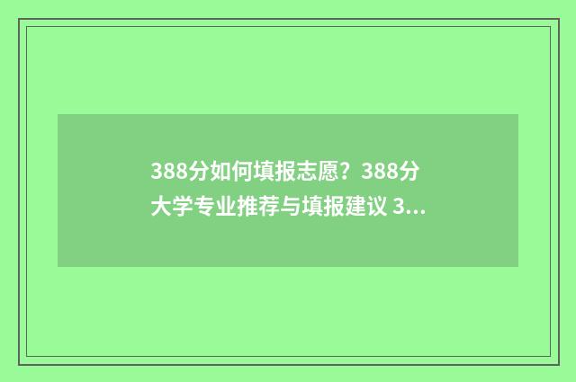 388分如何填报志愿?388分大学专业推荐与填报建议 388分能报什么学校