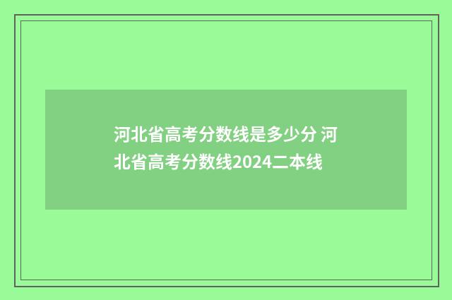 河北省高考分数线是多少分 河北省高考分数线2024二本线