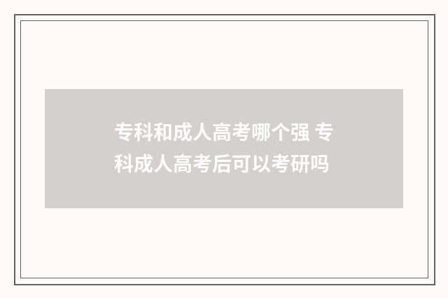 专科和成人高考哪个强 专科成人高考后可以考研吗