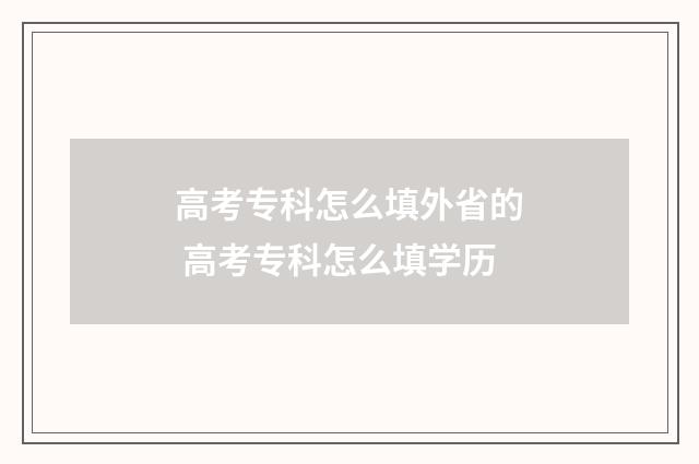 高考专科怎么填外省的 高考专科怎么填学历