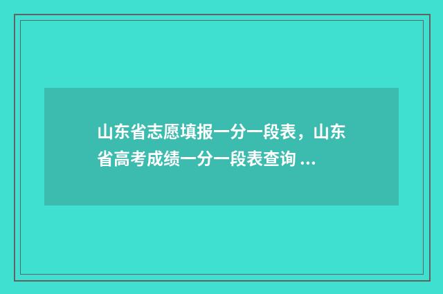 山东省志愿填报一分一段表，山东省高考成绩一分一段表查询 山东省志愿填报录取结果