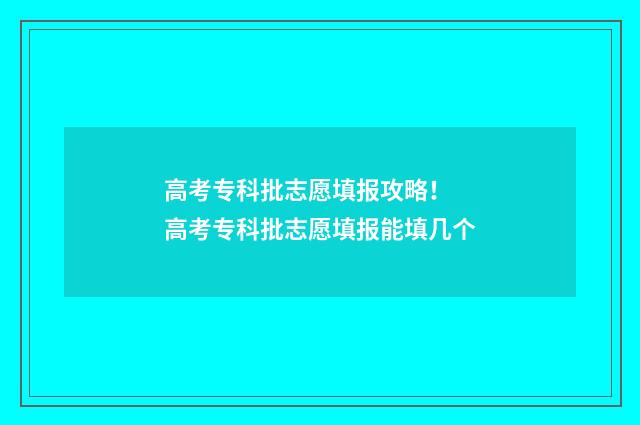高考专科批志愿填报攻略！ 高考专科批志愿填报能填几个