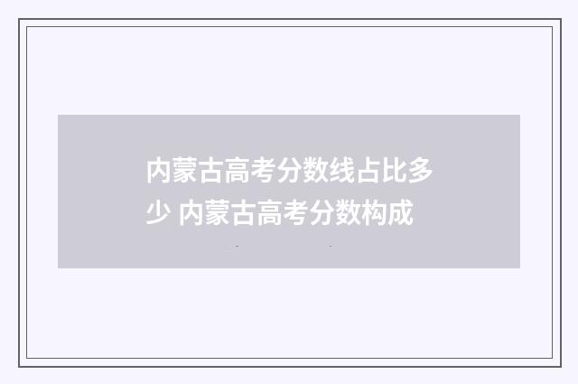 内蒙古高考分数线占比多少 内蒙古高考分数构成